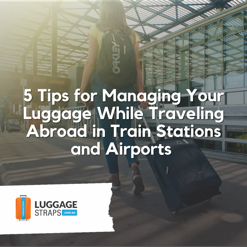5 Tips for Managing Your Luggage While Traveling Abroad in Train Stations and Airports